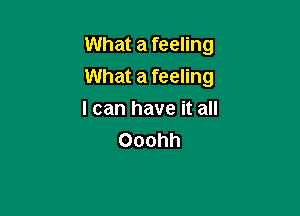 What a feeling

What a feeling

I can have it all
Ooohh