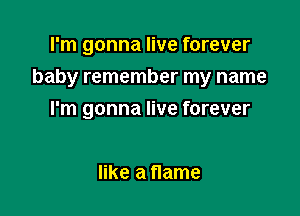 I'm gonna live forever

baby remember my name

I'm gonna live forever

like a flame