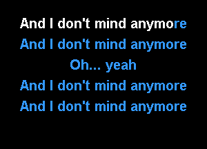 And I don't mind anymore
And I don't mind anymore
Oh... yeah
And I don't mind anymore
And I don't mind anymore