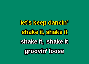 lets keep danciN

shake it, shake it
shake it, shake it
groovin, loose