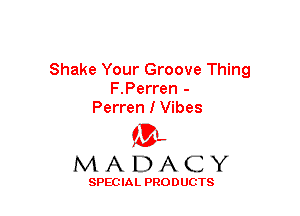 Shake Your Groove Thing
F.Perren -
Perren I Vibes

(3-,
MADACY

SPECIAL PRODUCTS