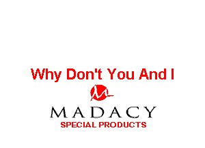 Why Don't You And I
ML
M A D A C Y

SPEC IA L PRO D UGTS