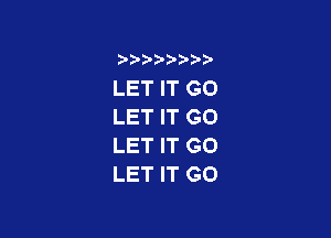 LET IT G0
LET IT G0

LET IT GO
LET IT GO