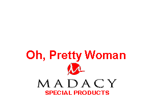 Oh, Pretty Woman
(3-,

MADACY

SPECIAL PRODUCTS
