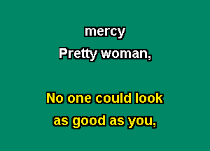 mercy
Preny woman,

No one could look
as good as you,