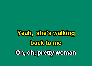 Yeah, she's walking

back to me
Oh, oh, pretty woman