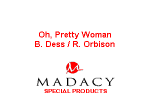 0h, Pretty Woman
B. Dess I R. Orbison

(3-,
MADACY

SPECIAL PRODUCTS