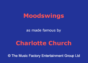 Moodswings

as made famous by

Charlotte Church

43 The Music Factory Entertainment Group Ltd
