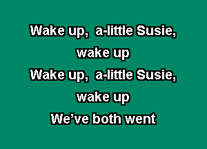 Wake up, a-little Susie,
wake up

Wake up, a-little Susie,

wake up
WeWe both went