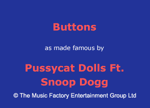 Buttons

as made famous by

Pussycat Dolls Ft.
Snoop Dogg

43 The Music Factory Entertainment Group Ltd
