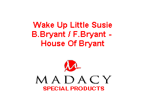 Wake Up Little Susie
B.Bryant I F.Bryant -
House Of Bryant

(3-,
MADACY

SPECIAL PRODUCTS