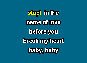 stop! in the
name of love

before you
break my heart
baby, baby