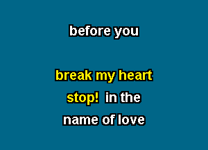 before you

break my heart
stop! in the

name of love