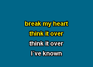 break my heart

think it over
think it over
I've known