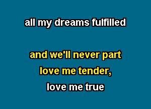 all my dreams fulfilled

and WE' never part

love me tender,
love me true