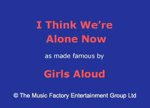 I Think We're
Alone Now

as made famous by

Girls Aloud

43 The Music Factory Entertainment Group Ltd