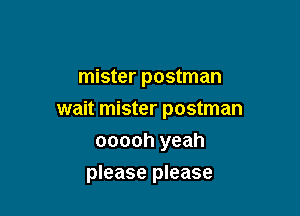 mister postman
wait mister postman
ooooh yeah

please please