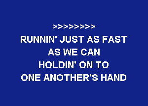 9 3,3'3

RUNNIN' JUST AS FAST
AS WE CAN

HOLDIN' ON TO
ONE ANOTHER'S HAND