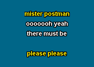 mister postman

ooooooh yeah

there must be

please please