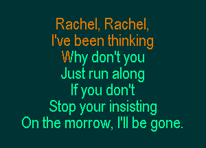 Rachel, Rachel,
I've been thinking
Why don't you

Just run along
If you don't
Stop your insisting
On the morrow, I'll be gone.
