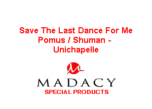 Save The Last Dance For Me
Pomus I Shuman -
Unichapelle

'3',
MADACY

SPECIAL PRODUCTS