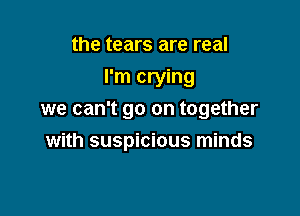 the tears are real
I'm crying

we can't go on together

with suspicious minds
