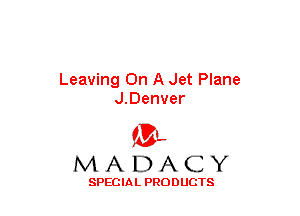 Leaving On A Jet Plane
J.Denver

(3-,
MADACY

SPECIAL PRODUCTS