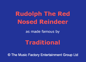 Rudolph The Red
Nosed Reindeer

as made famous by

Traditional

43 The Music Factory Entertainment Group Ltd