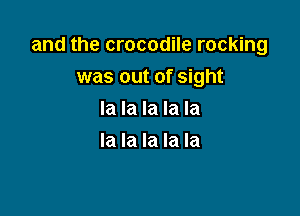 and the crocodile rocking
was out of sight

la la la la la
la la la la la