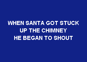 WHEN SANTA GOT STUCK
UP THE CHIMNEY

HE BEGAN TO SHOUT