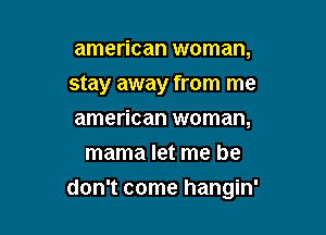 american woman,

stay away from me

american woman,
mama let me he
don't come hangin'