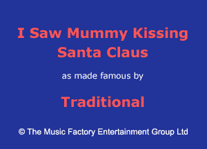 I Saw Mummy Kissing
Santa Claus

as made famous by

Traditional

43 The Music Factory Entertainment Group Ltd