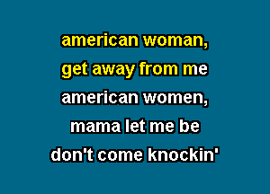 american woman,

get away from me

american women,
mama let me he
don't come knockin'