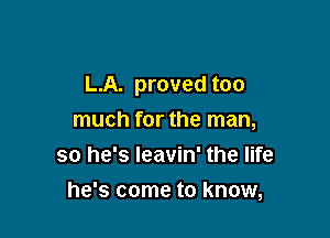L.A. proved too

much for the man,
so he's Ieavin' the life
he's come to know,