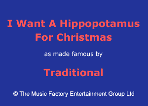 I Want A Hippopotamus
For Christmas

as made famous by
Traditional

The Music Factory Entertainment Group Ltd
