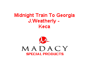 Midnight Train To Georgia
J.Weatherly -
Keca

(3-,
MADACY

SPECIAL PRODUCTS