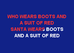 I'S AND
A SUIT OF RED

SANTA WEARS BOOTS
AND A SUIT OF RED