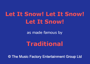 Let It Snow! Let It Snow!
Let It Snow!

as made famous by
Traditional

The Music Factory Entertainment Group Ltd