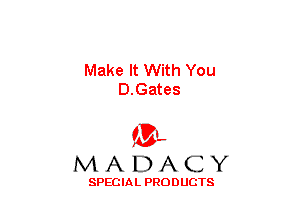 Make It With You
D.Gates

(3-,
MADACY

SPECIAL PRODUCTS