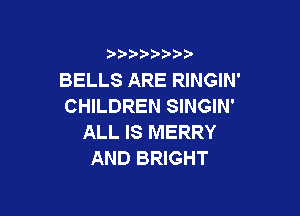 BELLS ARE RINGIN'
CHILDREN SINGIN'

ALL IS MERRY
AND BRIGHT