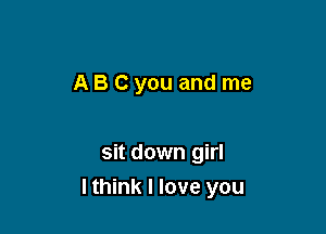 AB Cyou and me

sit down girl

lthink I love you