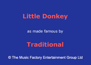 Little Donkey

as made famous by

Traditional

43 The Music Factory Entertainment Group Ltd