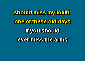 should miss my lovin'

one of these old days
if you should
ever miss the arms