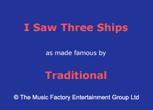 I Saw Three Ships

as made famous by

Traditional

43 The Music Factory Entertainment Group Ltd