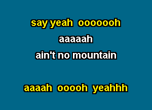say yeah ooooooh
aaaaah
ain't no mountain

aaaah ooooh yeahhh