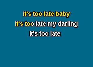 it's too late baby

it's too late my darling

it's too late