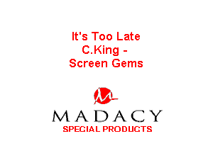 It's Too Late
C.King -
Screen Gems

(3-,
MADACY

SPECIAL PRODUCTS