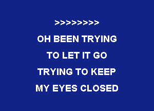 b)) I )I

OH BEEN TRYING
TO LET IT GO

TRYING TO KEEP
MY EYES CLOSED