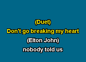 (Duet)

Don't go breaking my heart
(Elton John)
nobody told us