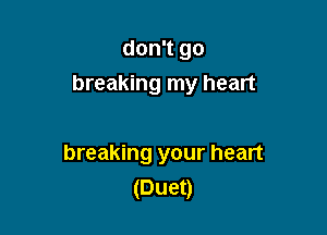 don't go
breaking my heart

breaking your heart
(Duet)